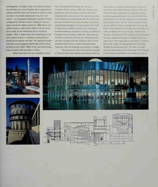 and flagpoles, its bright colours and abstract pattern-
ing. But then, this was a flagship urban regeneration
scheme, and like many such ventures it tried too hard
not only in its outside appearance, but also in its
interior - an all-purpose auditorium, capable of being
configured for flat-floor events, traditional concerts,
opera and drama. Myers pulled out rather fewer post-
modern stops to rather better effect in his two audi-
toria Center for the Performmg Arts in Portland,
Oregon, 1982-7, where there was something of a his-
toric context to work in, not least a statutorily pro-
tected picture palace next door. The applique facades
with their cut-out ziggurat motifs place the building
as firmly in the 'PoMo' 1980s as the old movie house
(now a concert hall) next door is 1920s.
Better than Myers for civic bombast is Cesar
Pelli's Blumenthal Performmg Arts Center in
Charlotte, North Carolina, 1987-92, another twm-
auditorium affair dressed up to look rather like a
shopping mall, particularly in the way the big lumps
of the theatres are wallpapered into the overall com-
plex just as department stores (another inward-look-
ing building typology) try to lose some of their bulk
in large retail complexes. Rather more considered
landmark-making is apparent in Stirling and Wilford's
Stuttgart Music Academy, 1989-96, where the con-
cert hall is placed at the base of a battered cylindri-
cal tower engaged with the rectilinear block of the
academy behind (this is further discussed under
'Learning' since the building is principally a college).
The proscenium form is still common enough
in many of these new theatres and concert halls, but
surely none is so bizarre as Aide Rossi's reconstruc-
tion of the Carlo Felice Theatre in Genoa, 1983-90.
This externally re-classicises an eighteenth-century
building largely destroyed in the Second World War
and expresses the tall new flytower as a fenestrated
block topped with a cornice. Inside, however, things
are very different. Rossi's concept here is to treat the
flanks of the auditorium as if they were the sides of a
street, complete with stone facings, windows with
shutters, and balconies. The auditorium roof becomes
the sky, complete with pinpoint halogen lights serv-
ing as stars. The stage area thus becomes a continua-
tion of the 'street', its false perspective funnelling
through the proscenium arch. The idea is at odds
with the whole notion of the theatrical 'room' though
It has historical precedent in the streetwise roots of
o
 