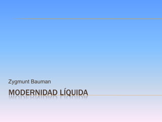 MODERNIDAD LÍQUIDA
Zygmunt Bauman
 