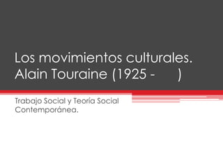 Los movimientos culturales.
Alain Touraine (1925 - )
Trabajo Social y Teoría Social
Contemporánea.
 