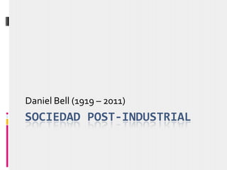 SOCIEDAD POST-INDUSTRIAL
Daniel Bell (1919 – 2011)
 