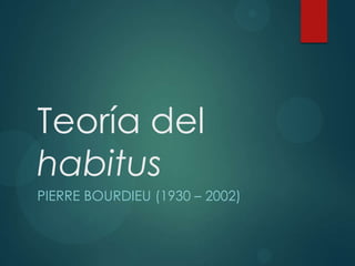 Teoría del
habitus
PIERRE BOURDIEU (1930 – 2002)
 