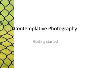 Contemplative Photography
Getting started
 