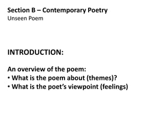 Section B – Contemporary Poetry
Unseen Poem




INTRODUCTION:

An overview of the poem:
• What is the poem about (themes)?
• What is the poet’s viewpoint (feelings)
 