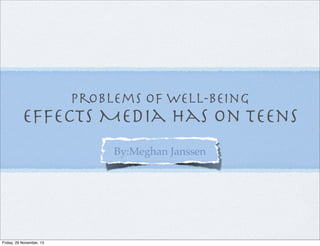 Problems of Well-being

effects Media has on Teens
By:Meghan Janssen

Friday, 29 November, 13

 
