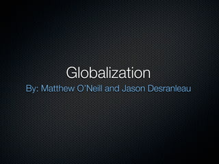Globalization
By: Matthew O’Neill and Jason Desranleau
 