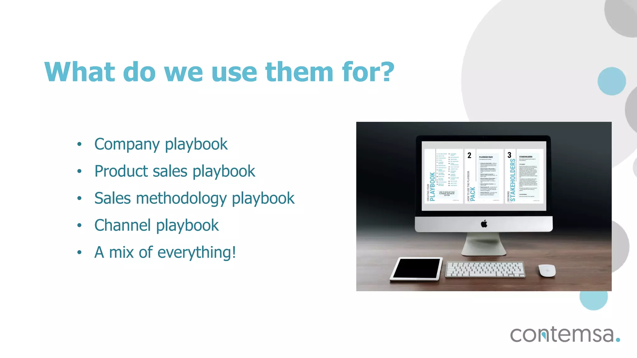 What do we use them for?
• Company playbook
• Product sales playbook
• Sales methodology playbook
• Channel playbook
• A mix of everything!
 