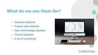 What do we use them for?
• Company playbook
• Product sales playbook
• Sales methodology playbook
• Channel playbook
• A mix of everything!
 