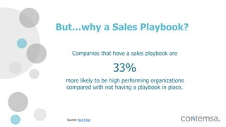 But…why a Sales Playbook?
Companies that have a sales playbook are
33%
more likely to be high performing organizations
compared with not having a playbook in place.
Source: Neil Patel
 