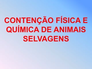 CONTENÇÃO FÍSICA E
QUÍMICA DE ANIMAIS
    SELVAGENS
 