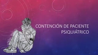 CONTENCIÓN DE PACIENTE
PSIQUIÁTRICO
 