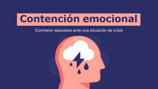 Contención emocional
Oprimera respuesta ante una situación de crisis
 