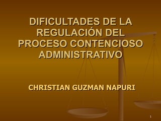 DIFICULTADES DE LA REGULACIÓN DEL PROCESO CONTENCIOSO ADMINISTRATIVO CHRISTIAN GUZMAN NAPURI 