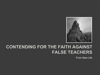 CONTENDING FOR THE FAITH AGAINST
FALSE TEACHERS
From New Life
 