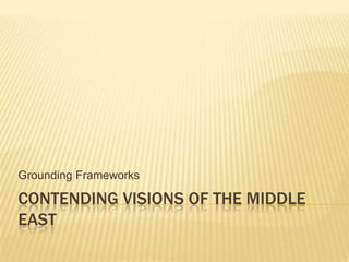 Grounding Frameworks

CONTENDING VISIONS OF THE MIDDLE
EAST
 