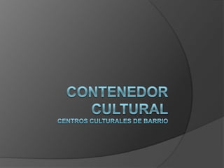 Contenedor culturalcentros culturales de barrio 