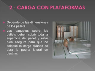 2.- CARGA CON PLATAFORMASDepende de las dimensiones de los pallets. Los paquetes sobre los pallets deben cubrir toda la superficie del pallet y estar bien asegura para que no colapse la carga cuando se abra la puerta lateral en destino.