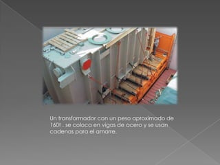 Un transformador con un peso aproximado de 160t , se coloca en vigas de acero y se usan cadenas para el amarre.