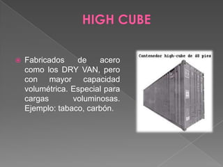 HIGH CUBEFabricados de acero como los DRY VAN, pero con mayor capacidad volumétrica. Especial para cargas voluminosas. Ejemplo: tabaco, carbón. 