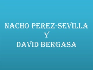 nacho perez-sevilla
         y
  david bergasa
 