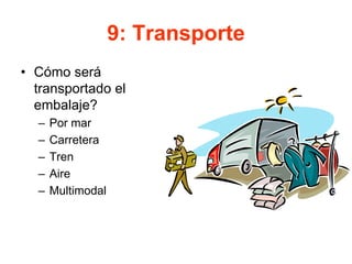 9: Transporte
• Cómo será
transportado el
embalaje?
– Por mar
– Carretera
– Tren
– Aire
– Multimodal
 