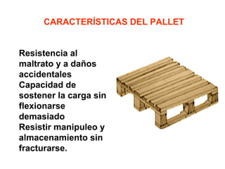 CARACTERÍSTICAS DEL PALLET
Resistencia al
maltrato y a daños
accidentales
Capacidad de
sostener la carga sin
flexionarse
demasiado
Resistir manipuleo y
almacenamiento sin
fracturarse.
 