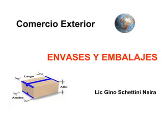 Comercio Exterior
Lic Gino Schettini Neira
ENVASES Y EMBALAJES
 