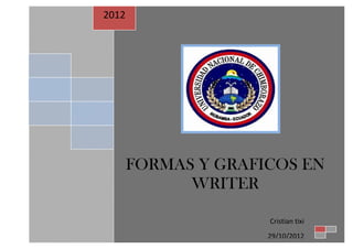 2012




       FORMAS Y GRAFICOS EN
             WRITER

                     Cristian tixi
                     29/10/2012
 