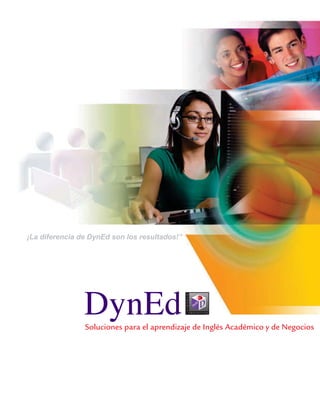 ¡La diferencia de DynEd son los resultados!”




                                           ®




                Soluciones para el aprendizaje de Inglés Académico y de Negocios
 