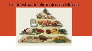La industria de alimentos en México
 