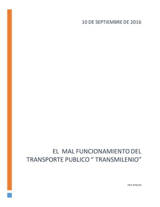 EL MAL FUNCIONAMIENTODEL
TRANSPORTE PUBLICO “ TRANSMILENIO”
ERIK RINCON
10 DE SEPTIEMBREDE 2016
 