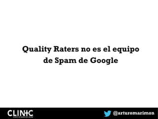 Quality Raters no es el equipo
de Spam de Google
@arturomarimon
 