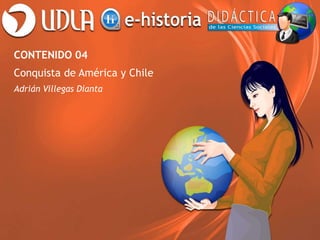 CONTENIDO 04
Conquista de América y Chile
Adrián Villegas Dianta
 