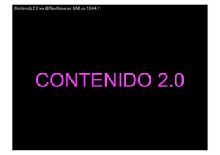 Contenido 2.0 via @RaulCasanas UAB.es 16.04.11




           CONTENIDO 2.0
 