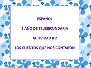 ESPAÑOL 1 AÑO DE TELESECUNDARIA ACTIVIDAD # 2 LOS CUENTOS QUE NOS CONTARON 