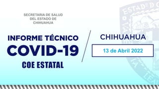 13 de Abril 2022
COE ESTATAL
SECRETARIA DE SALUD
DEL ESTADO DE
CHIHUAHUA
 