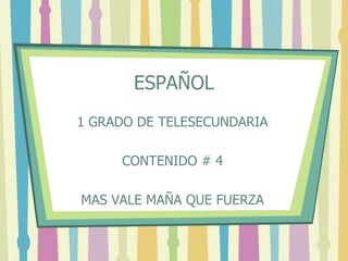 ESPAÑOL 1 GRADO DE TELESECUNDARIA CONTENIDO # 4 MAS VALE MAÑA QUE FUERZA 