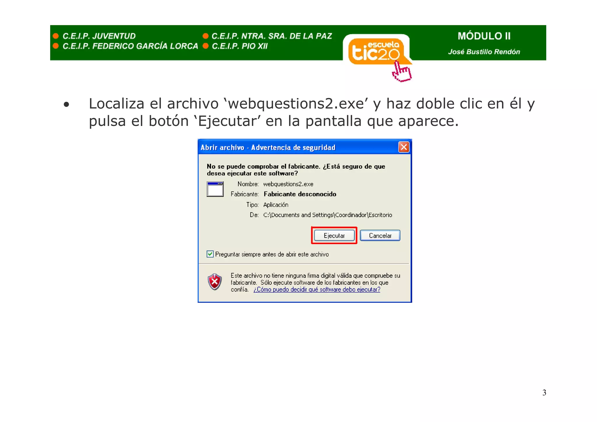 •   Localiza el archivo ‘webquestions2.exe’ y haz doble clic en él y
    pulsa el botón ‘Ejecutar’ en la pantalla que aparece.




                                                                       3
 