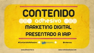 www.ideaworks.la www.rodolfosalazar.com
MARKETING DIGITAL
PRESENTADO A IAIP
adhesivo
#ContenidoAdhesivo @rokensa
 