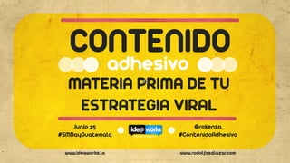 www.ideaworks.la www.rodolfosalazar.com
MATERIA PRIMA DE TU
ESTRATEGIA VIRAL
adhesivo
Junio 25
#SMDayGuatemala
@rokensa
#ContenidoAdhesivo
 