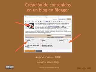 Creación de contenidos
 en un blog en Blogger




    Alejandro Valero, 2010

     Apuntes sobre blogs

      Creación de contenidos en el blog
 