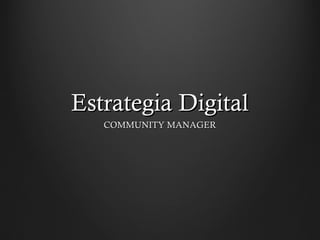 Estrategia DigitalEstrategia Digital
COMMUNITY MANAGERCOMMUNITY MANAGER
 