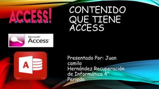 CONTENIDO
QUE TIENE
ACCESS
Presentado Por: Juan
camilo
Hernández Recuperación
de Informática 4°
Periodo
 