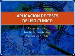 APLICACIÓN DE TESTS
  DE USO CLÍNICO
       Enrique Morosini
   Facultad de Filosofía UNA
    Psicología 5to. A - 2012
 