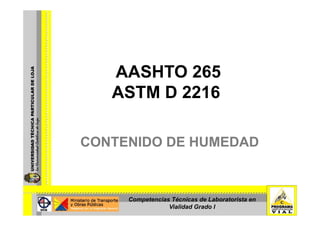 AASHTO 265
   ASTM D 2216

CONTENIDO DE HUMEDAD



     Competencias Técnicas de Laboratorista en
                 Vialidad Grado I
 