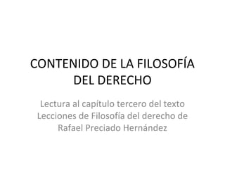 CONTENIDO DE LA FILOSOFÍA
DEL DERECHO
Lectura al capítulo tercero del texto
Lecciones de Filosofía del derecho de
Rafael Preciado Hernández
 