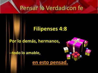 Filipenses 4:8 
Por lo demás, hermanos, 
--todo lo amable, 
en esto pensad. 
 