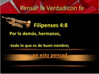 Filipenses 4:8 
Por lo demás, hermanos, 
-todo lo que es de buen nombre; 
en esto pensad. 
 