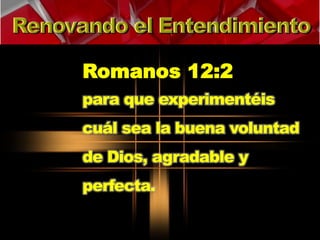 Romanos 12:2 
para que experimentéis 
cuál sea la buena voluntad 
de Dios, agradable y 
perfecta. 
 
