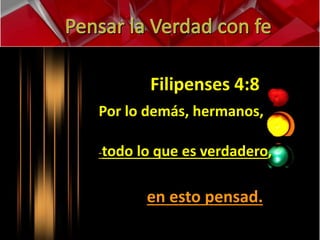 Filipenses 4:8 
Por lo demás, hermanos, 
-todo lo que es verdadero, 
en esto pensad. 
 