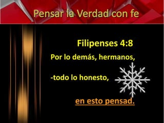 Filipenses 4:8 
Por lo demás, hermanos, 
-todo lo honesto, 
en esto pensad. 
 